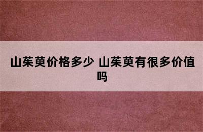 山茱萸价格多少 山茱萸有很多价值吗